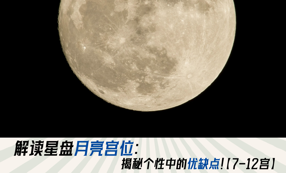 解读星盘月亮宫位:揭秘个性中的优缺点!【7-12宫】