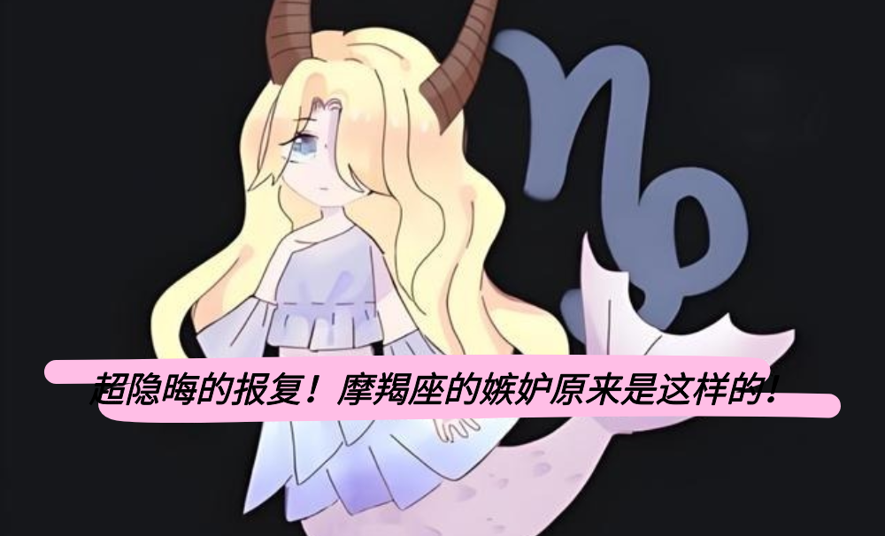 超隐晦的报复！摩羯座的嫉妒原来是这样的！