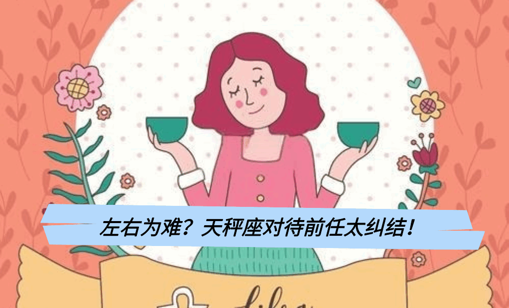 左右为难？天秤座对待前任太纠结！