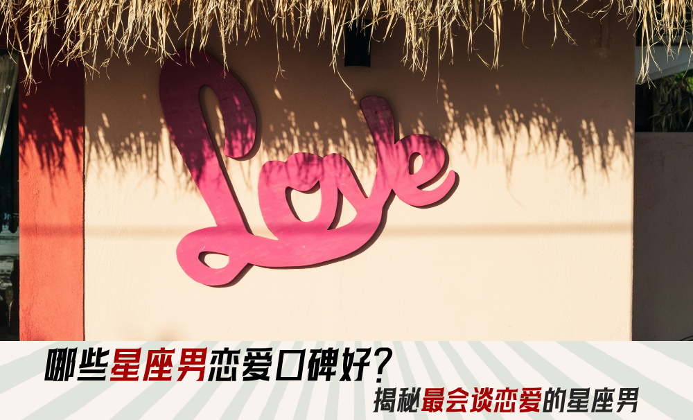 哪些星座男恋爱口碑好？揭秘最会谈恋爱的星座男