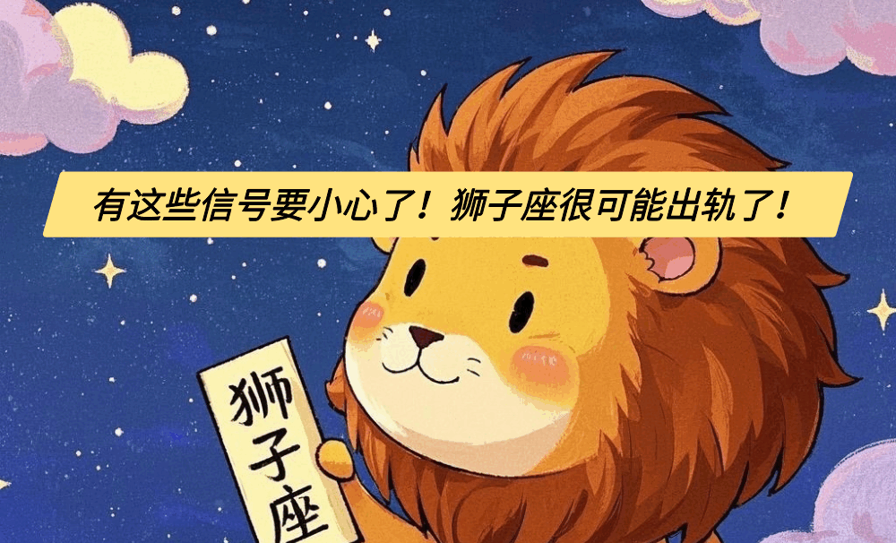 有这些信号要小心了!狮子座很可能出轨了!