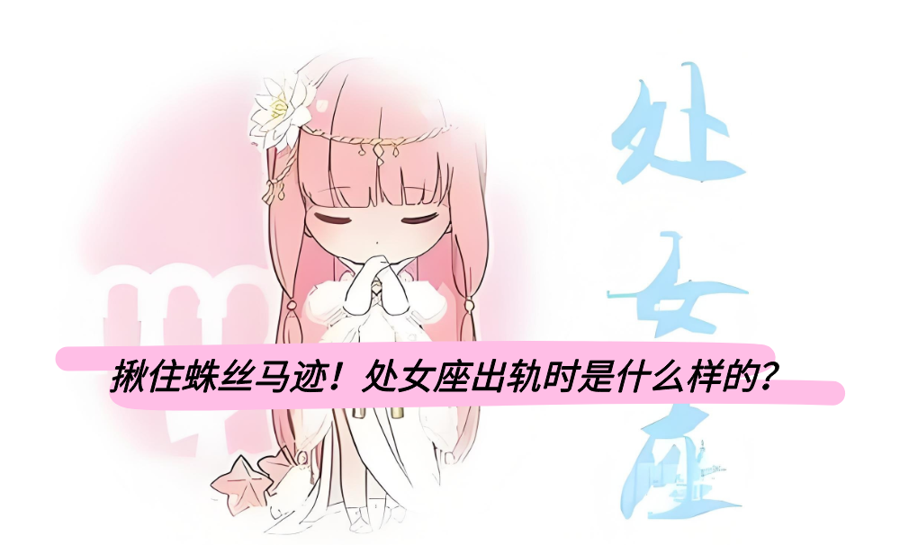 揪住蛛丝马迹！处女座出轨时是什么样的？