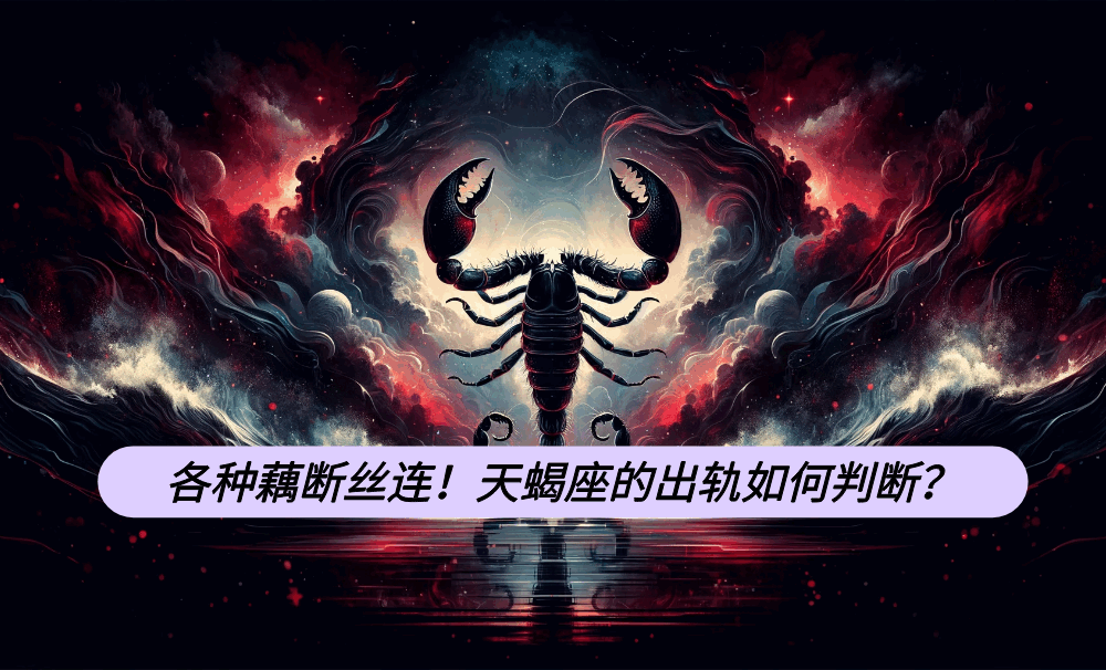 各种藕断丝连！天蝎座的出轨如何判断？