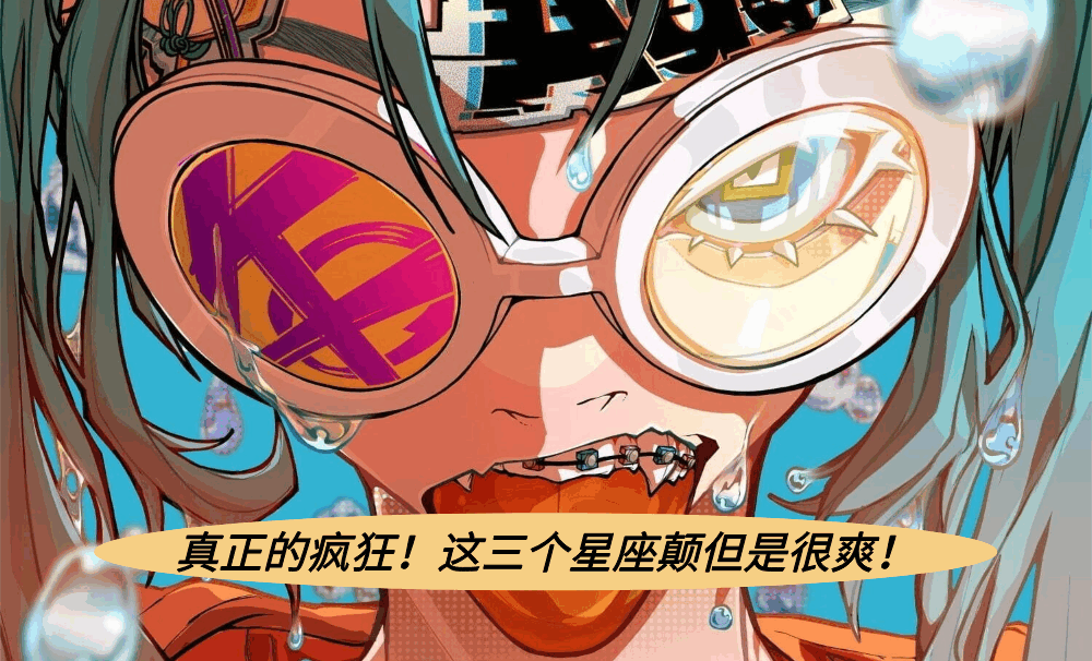 真正的疯狂！这三个星座颠但是很爽！