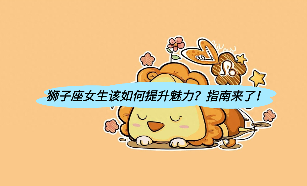 狮子座女生该如何提升魅力？指南来了！