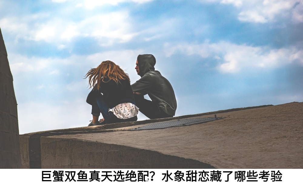 巨蟹双鱼真天选绝配？水象甜恋藏了哪些考验