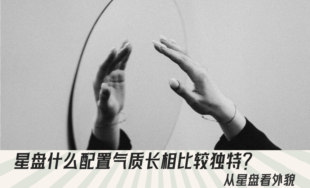 星盘什么配置气质长相比较独特？从星盘看外貌