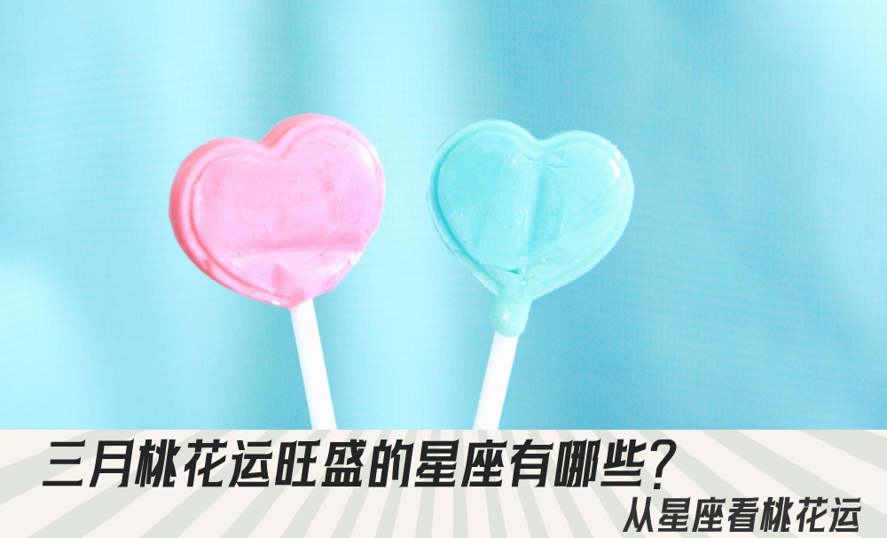 三月桃花运旺盛的星座有哪些？从星座看桃花运
