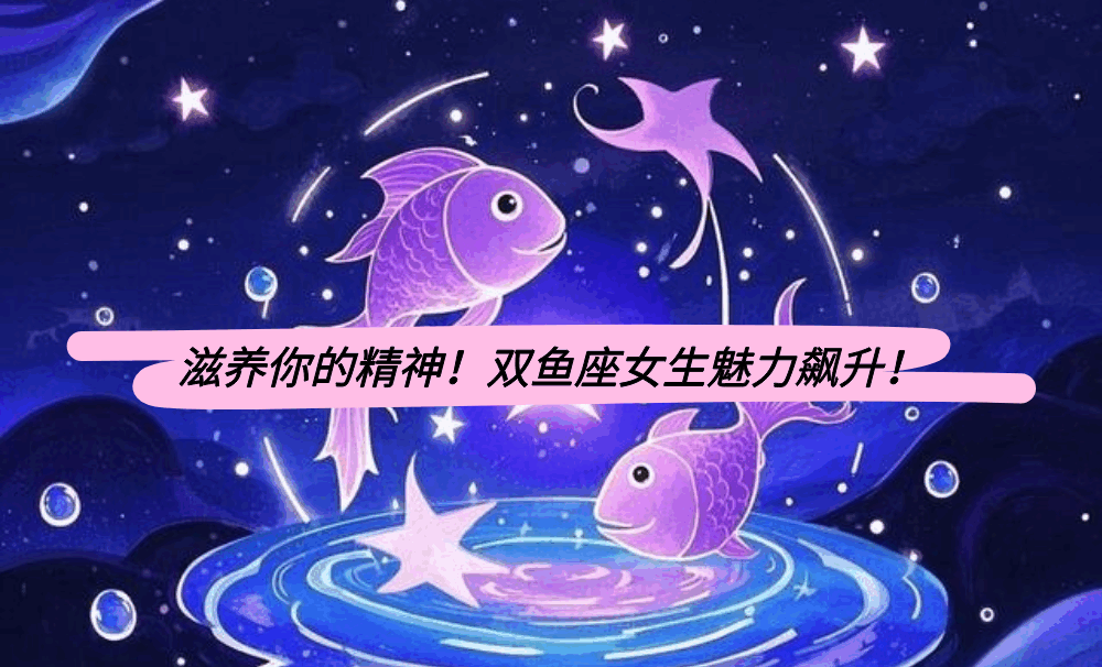 滋养你的精神！双鱼座女生魅力飙升！
