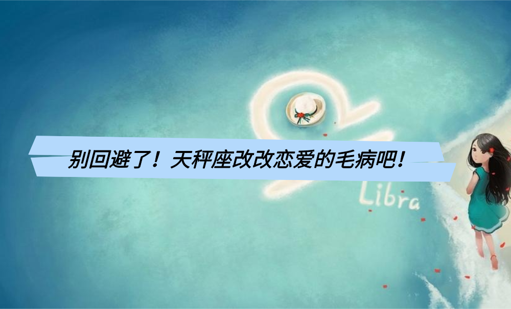 别回避了！天秤座改改恋爱的毛病吧！