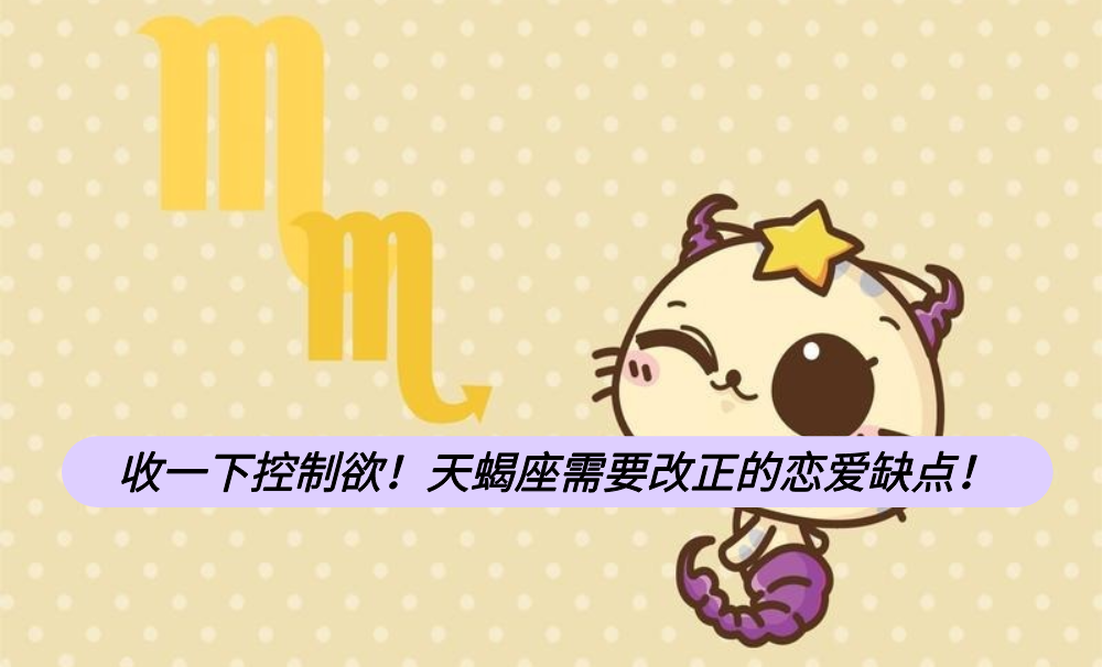 收一下控制欲！天蝎座需要改正的恋爱缺点！
