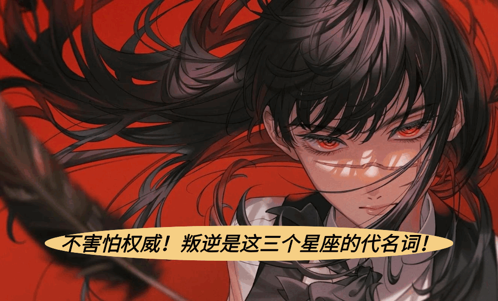 不害怕权威！叛逆是这三个星座的代名词！