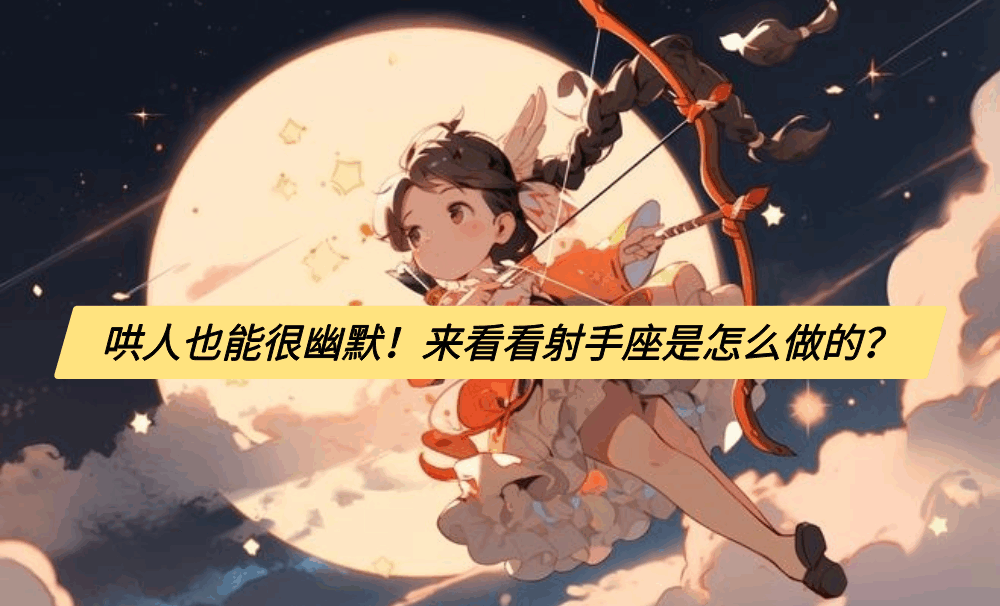 哄人也能很幽默！来看看射手座是怎么做的？