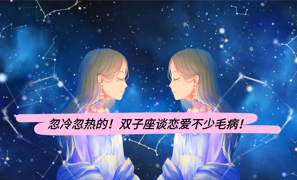 忽冷忽热的！双子座谈恋爱不少毛病！