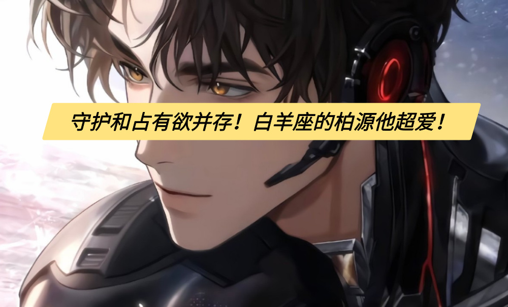 守护和占有欲并存！白羊座的柏源他超爱！