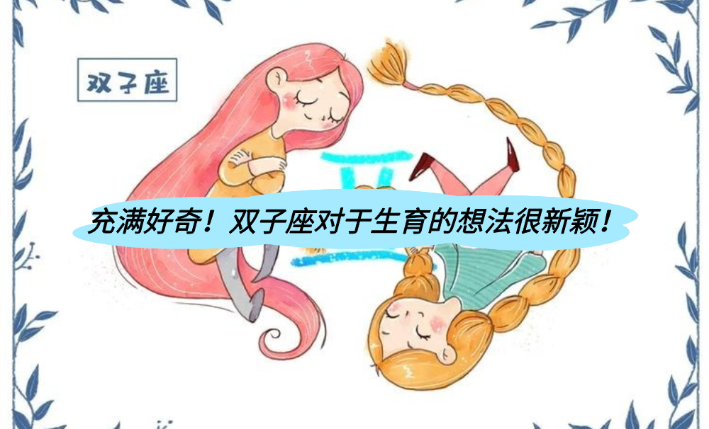 充满好奇！双子座对于生育的想法很新颖！