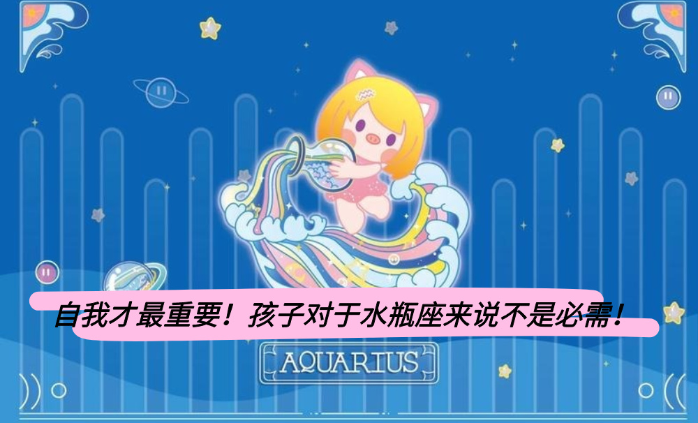 自我才最重要！孩子对于水瓶座来说不是必需！