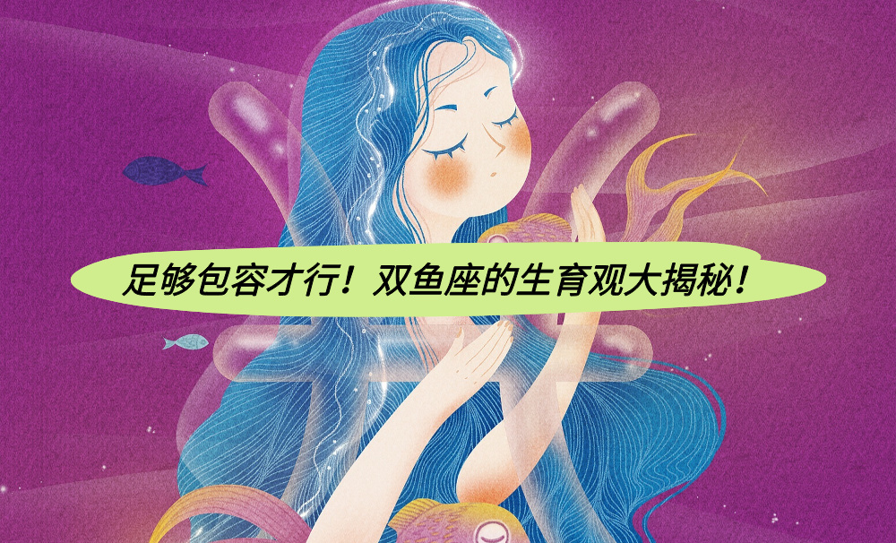 足够包容才行！双鱼座的生育观大揭秘！
