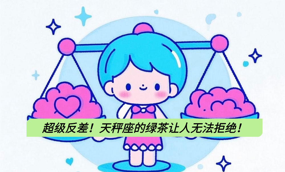 超级反差!天秤座的绿茶让人无法拒绝!