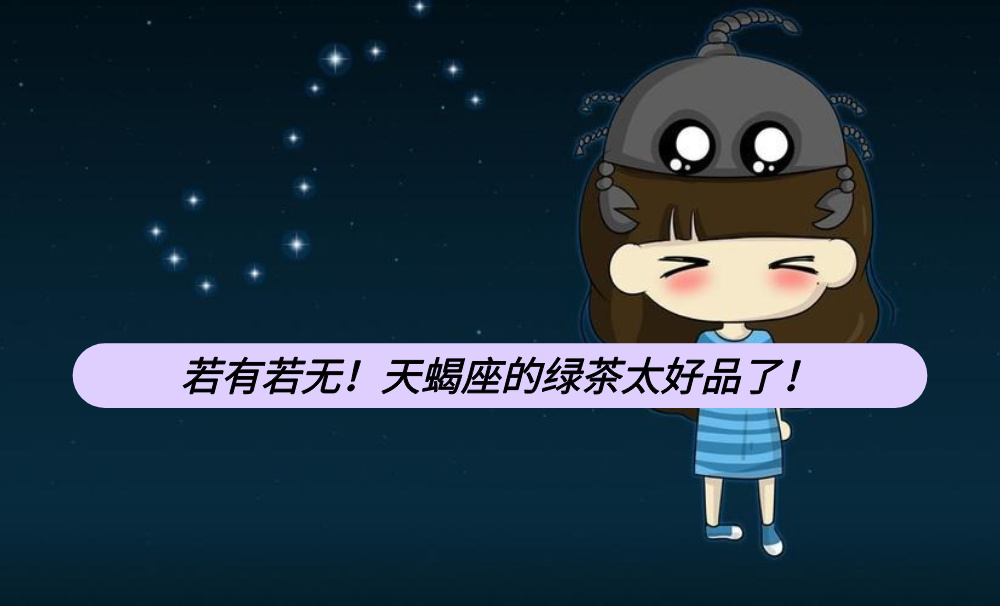 若有若无!天蝎座的绿茶太好品了!