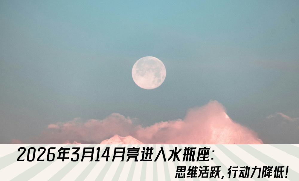 2026年3月14月亮进入水瓶座：思维活跃，行动力降低！