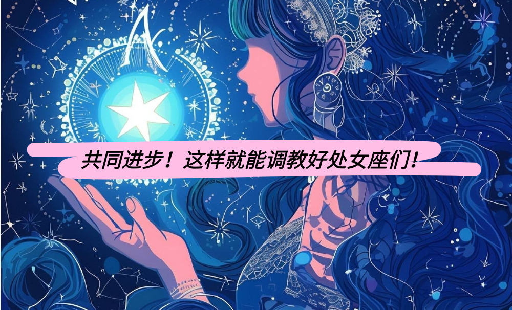 共同进步！这样就能调教好处女座们！