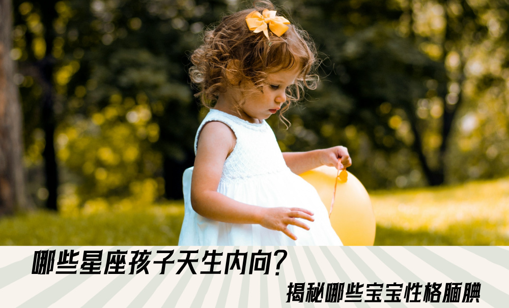 哪些星座孩子天生内向？揭秘哪些宝宝性格腼腆