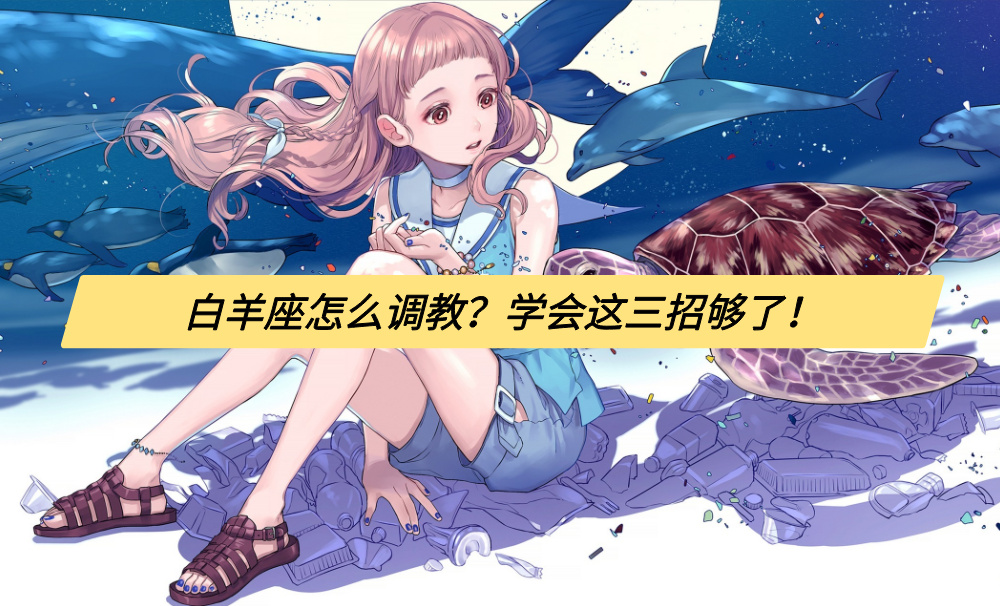 白羊座怎么调教?学会这三招够了!