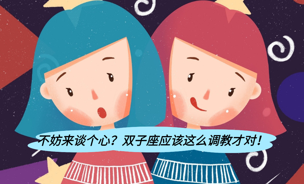 不妨来谈个心？双子座应该这么调教才对！