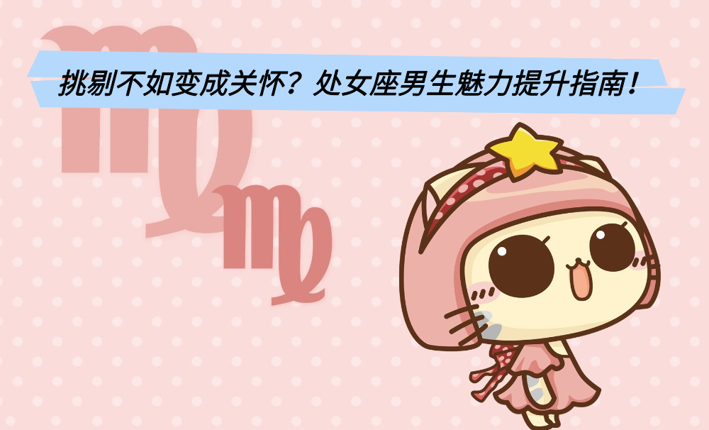 挑剔不如变成关怀?处女座男生魅力提升指南!