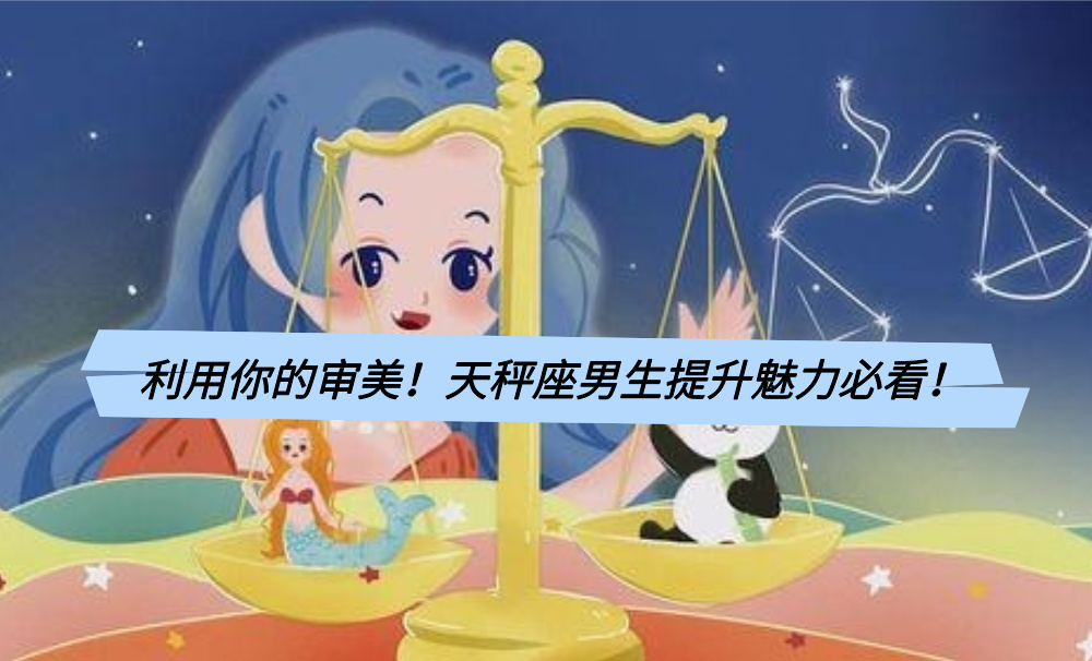 利用你的审美!天秤座男生提升魅力必看!