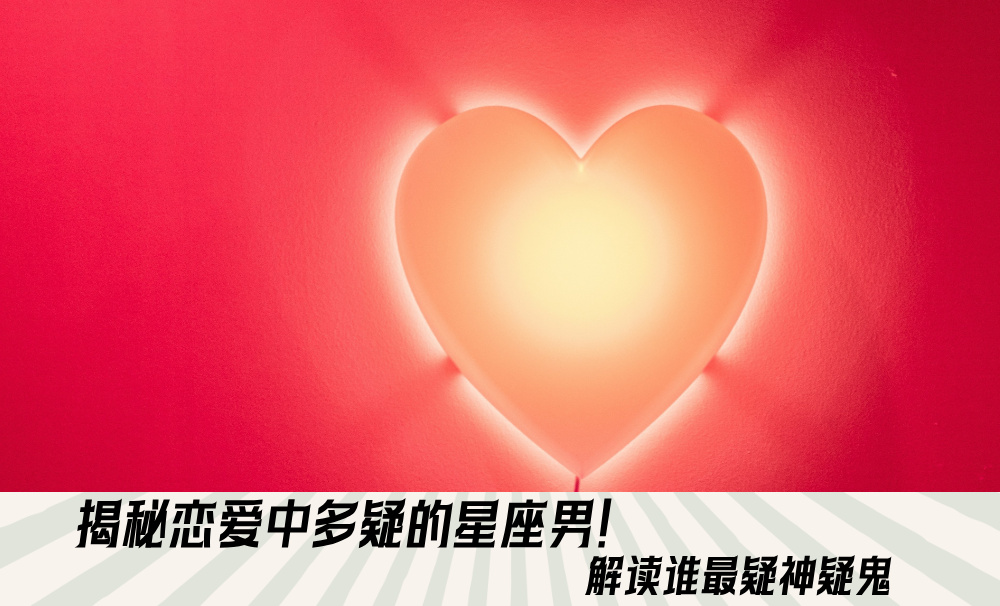 揭秘恋爱中多疑的星座男！解读谁最疑神疑鬼
