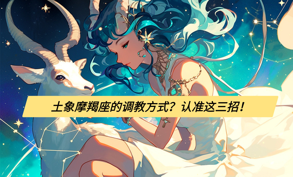 土象摩羯座的调教方式？认准这三招！