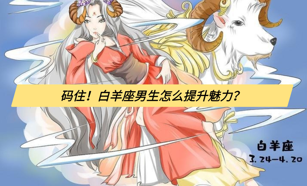 码住！白羊座男生怎么提升魅力？