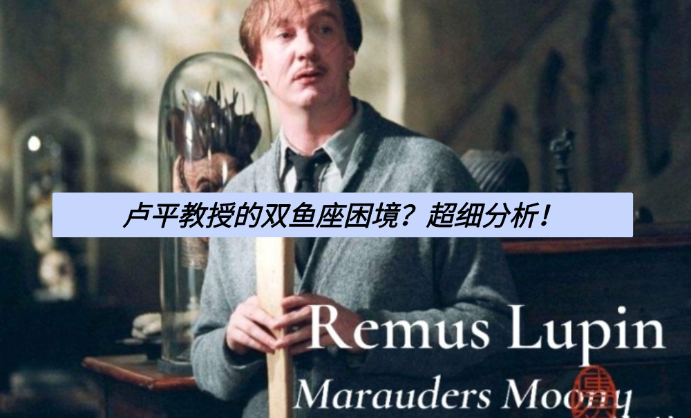 卢平教授的双鱼座困境？超细分析！