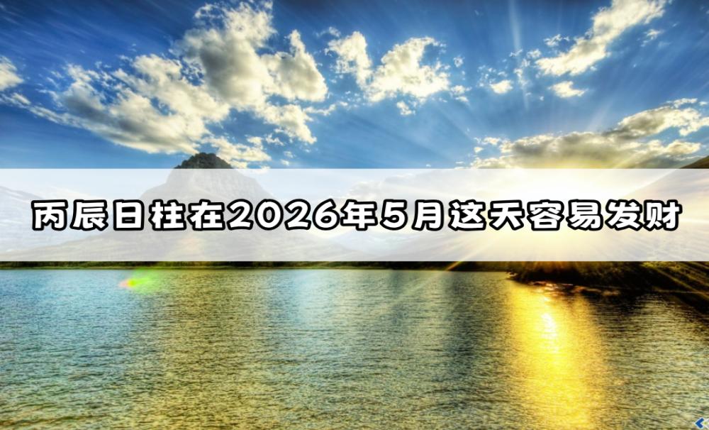 丙辰日柱在2026年5月这天容易发财