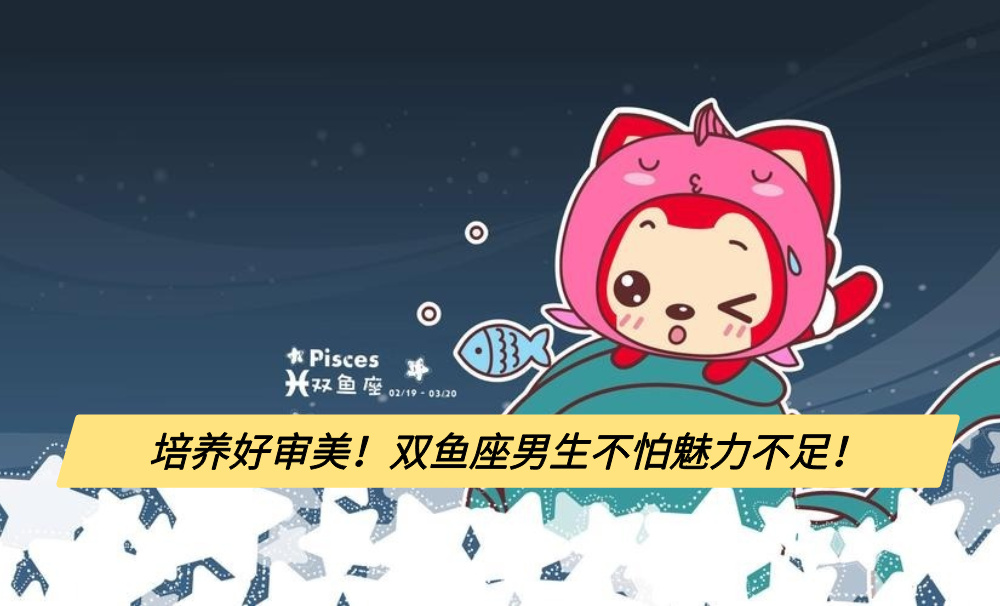 培养好审美！双鱼座男生不怕魅力不足！