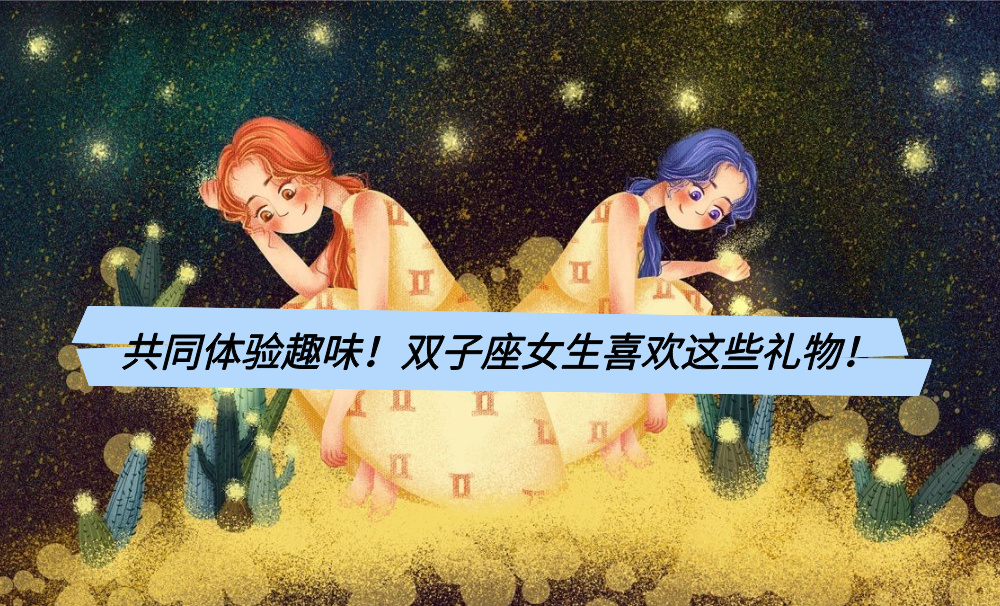 共同体验趣味！双子座女生喜欢这些礼物！