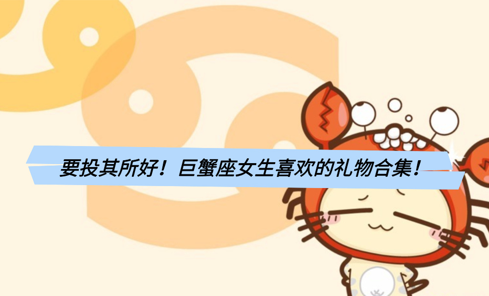 要投其所好！巨蟹座女生喜欢的礼物合集！