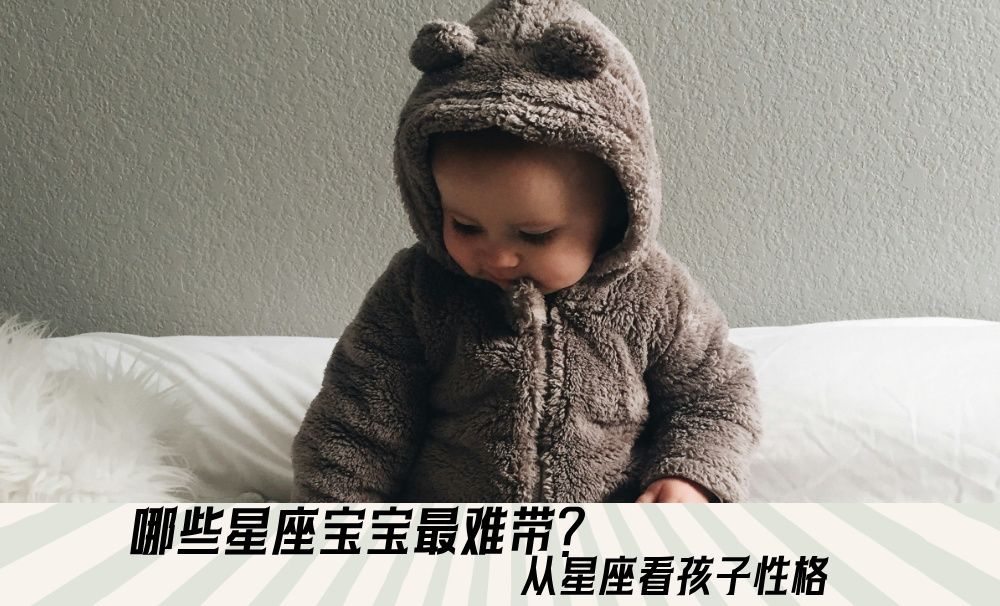 哪些星座宝宝最难带？从星座看孩子性格