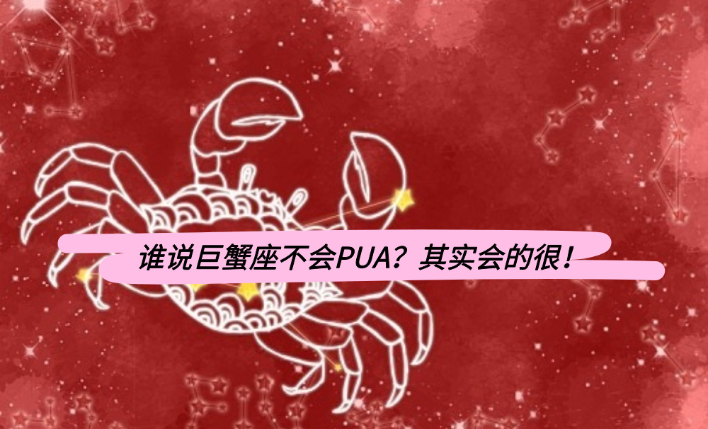 谁说巨蟹座不会PUA？其实会的很！
