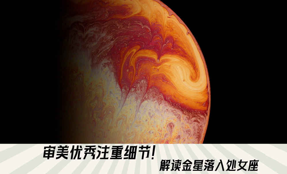 审美优秀注重细节！解读金星落入处女座