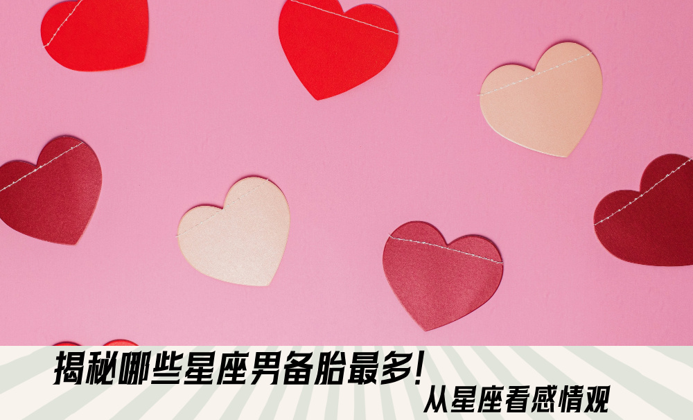 揭秘哪些星座男备胎最多！从星座看感情观