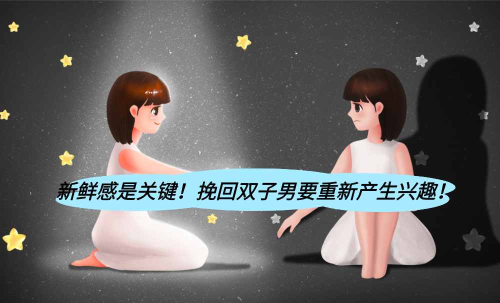 新鲜感是关键!挽回双子男要重新产生兴趣!