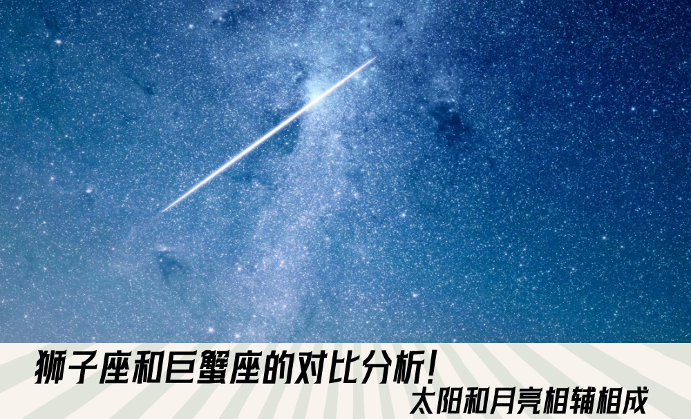 狮子座和巨蟹座的对比分析！太阳和月亮相辅相成