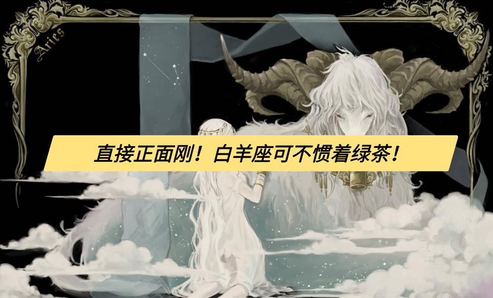 直接正面刚！白羊座可不惯着绿茶！