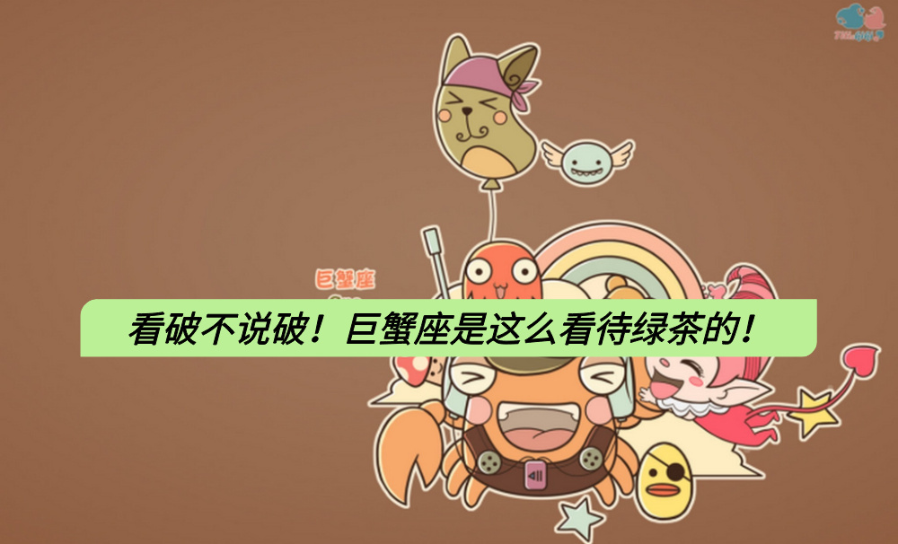 看破不说破！巨蟹座是这么看待绿茶的！
