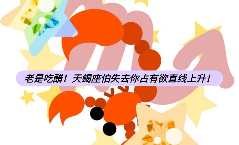 老是吃醋!天蝎座怕失去你占有欲直线上升!
