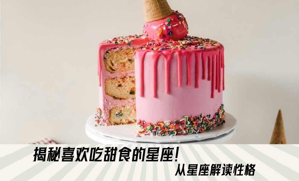 揭秘喜欢吃甜食的星座！从星座解读性格