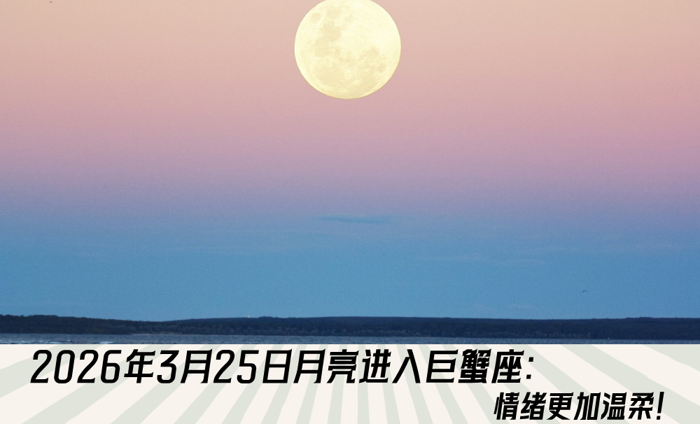 2026年3月25日月亮进入巨蟹座：情绪更加温柔！